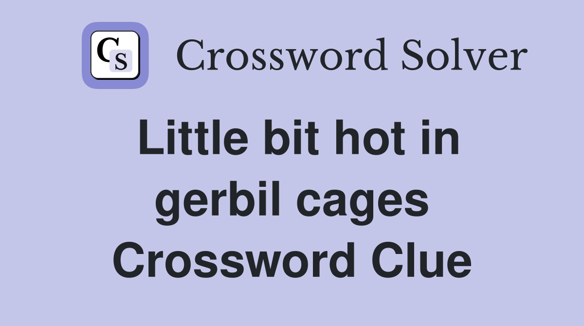 Little bit hot in gerbil cages Crossword Clue