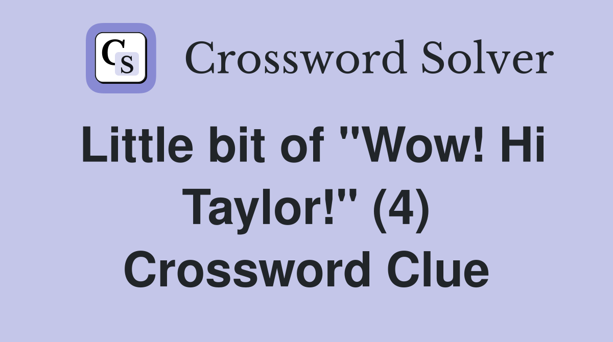 Little bit of "Wow! Hi Taylor!" (4) Crossword Clue