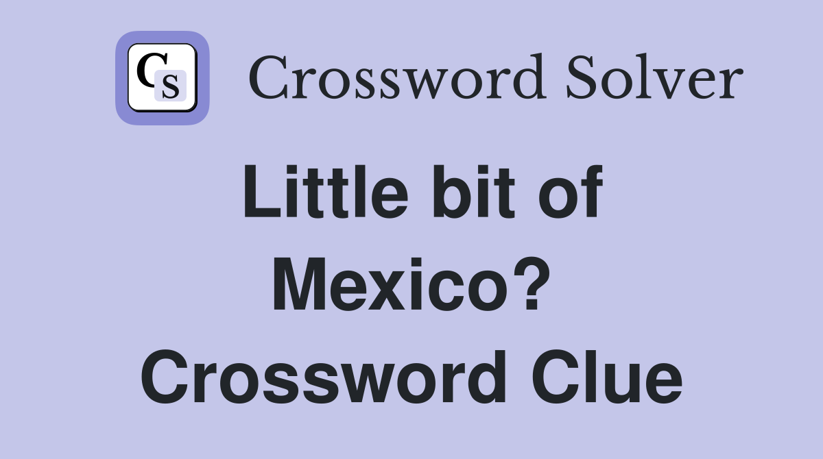 Little bit of Mexico? Crossword Clue
