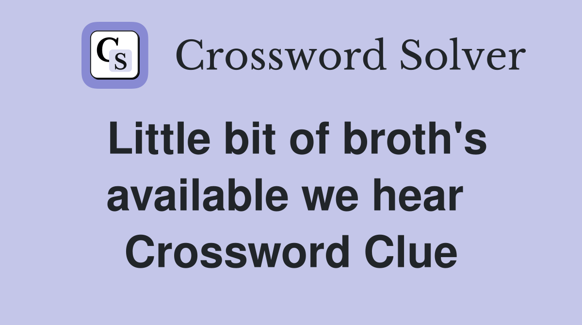 Little bit of broth's available we hear  Crossword Clue
