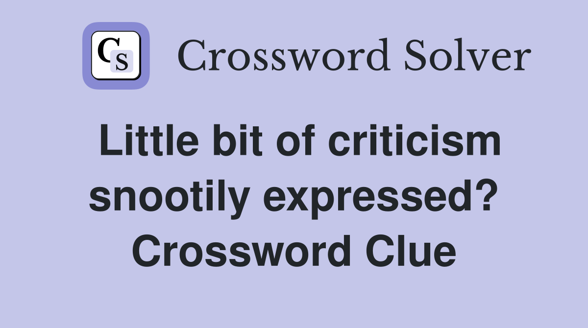 Little bit of criticism snootily expressed? Crossword Clue