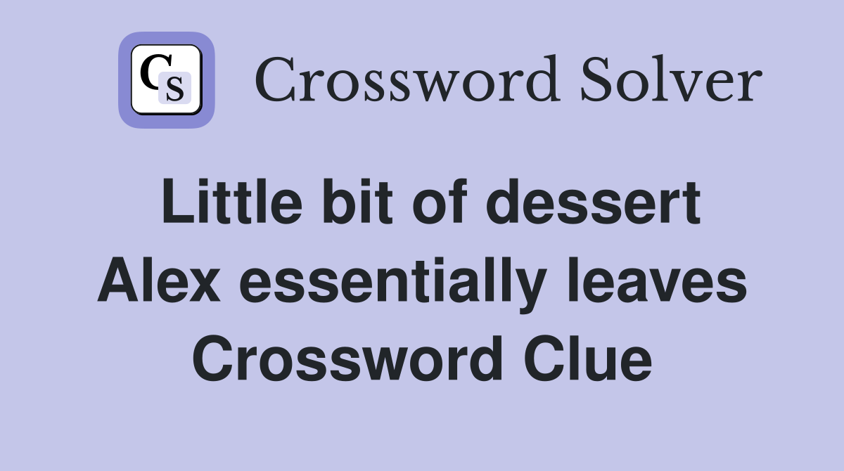 Little bit of dessert Alex essentially leaves Crossword Clue
