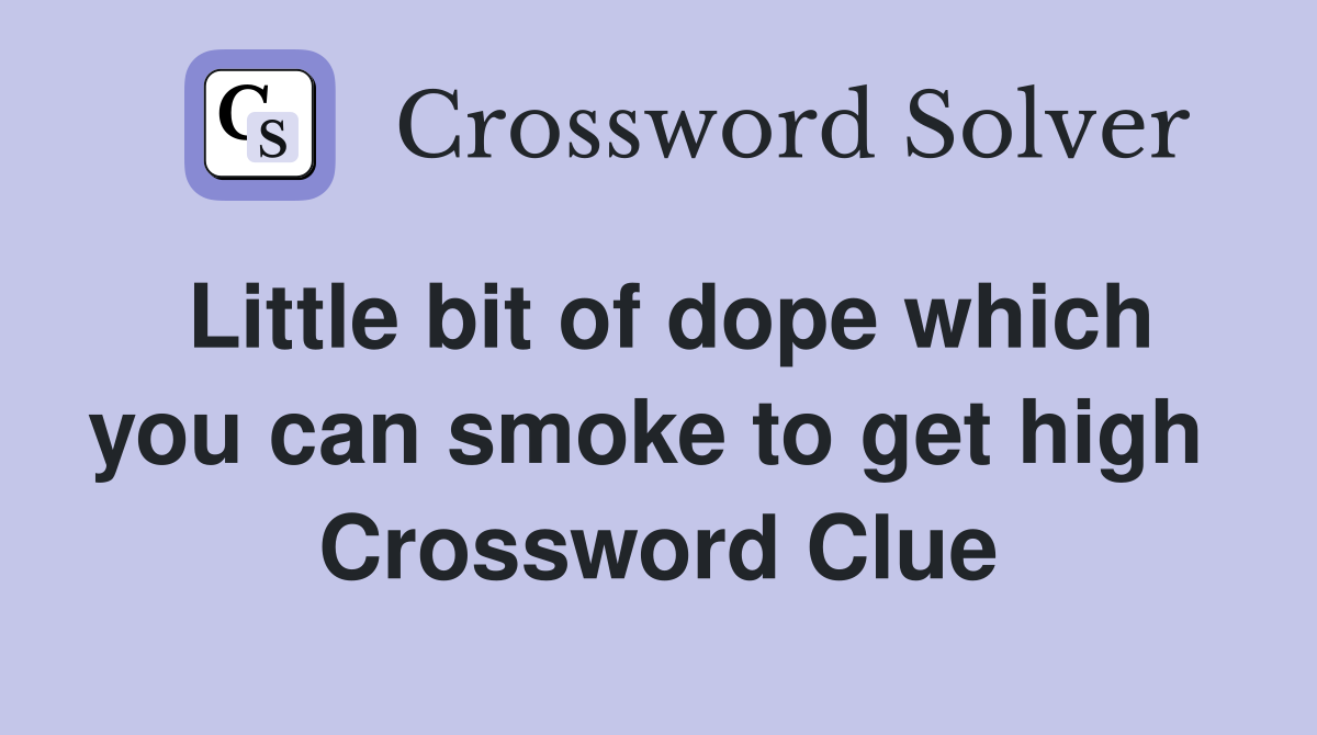 Little bit of dope which you can smoke to get high  Crossword Clue