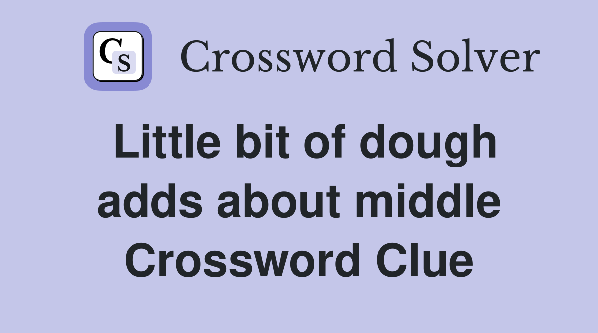 Little bit of dough adds about middle Crossword Clue