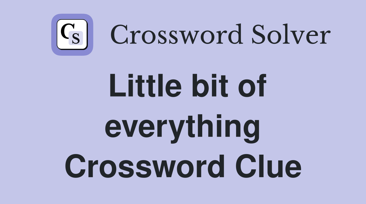 Little bit of everything Crossword Clue