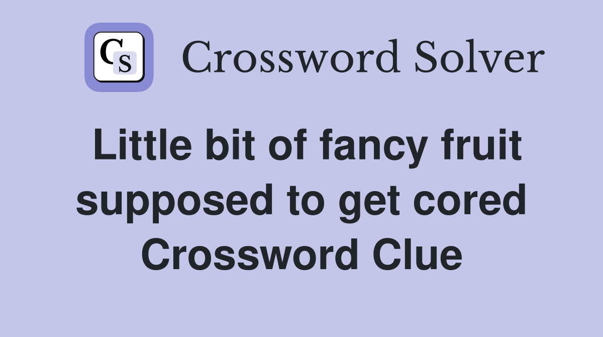Little bit of fancy fruit supposed to get cored Crossword Clue