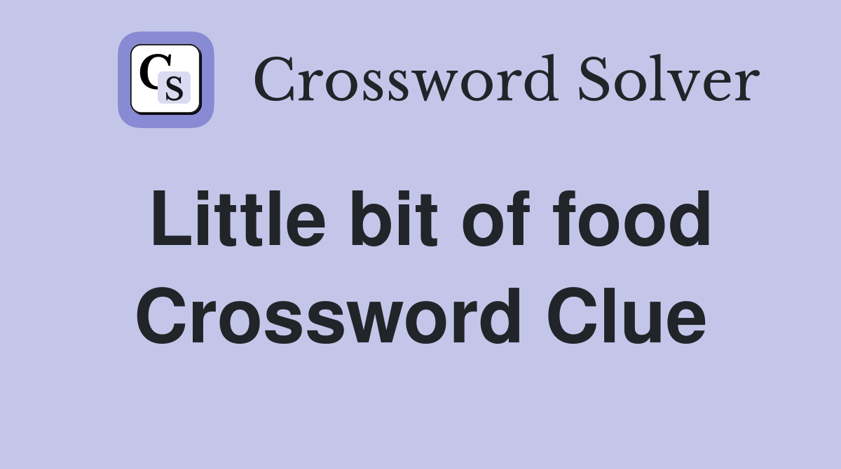 Little bit of food Crossword Clue