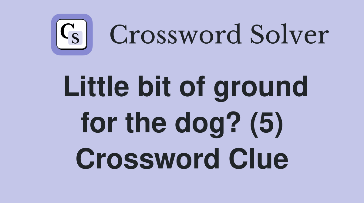 Little bit of ground for the dog? (5) Crossword Clue