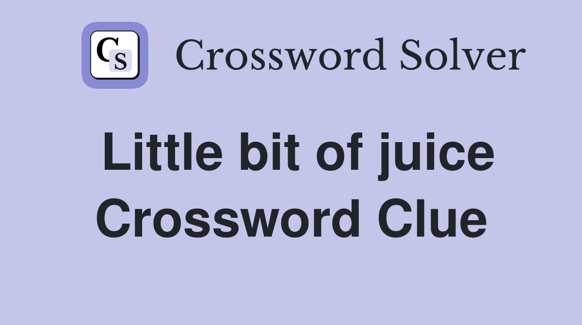 Little bit of juice Crossword Clue