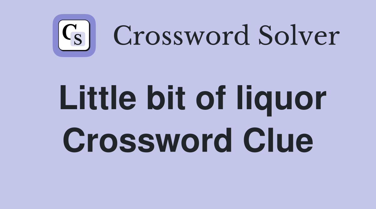 Little bit of liquor Crossword Clue