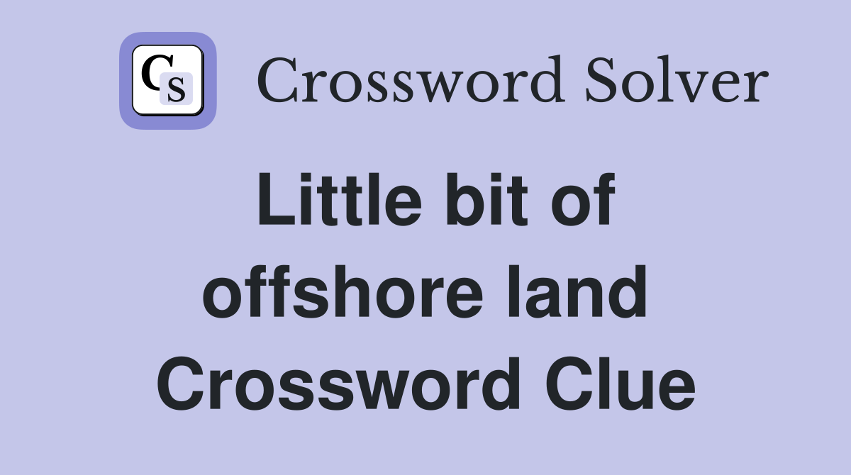 Little bit of offshore land Crossword Clue