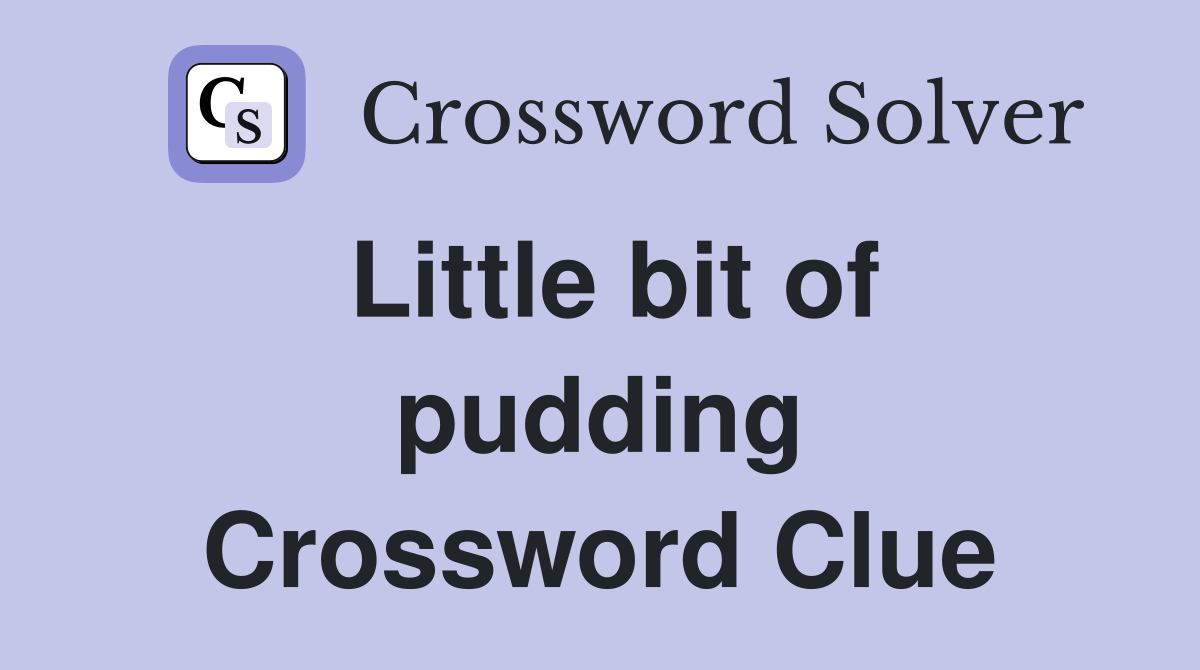 Little bit of pudding Crossword Clue