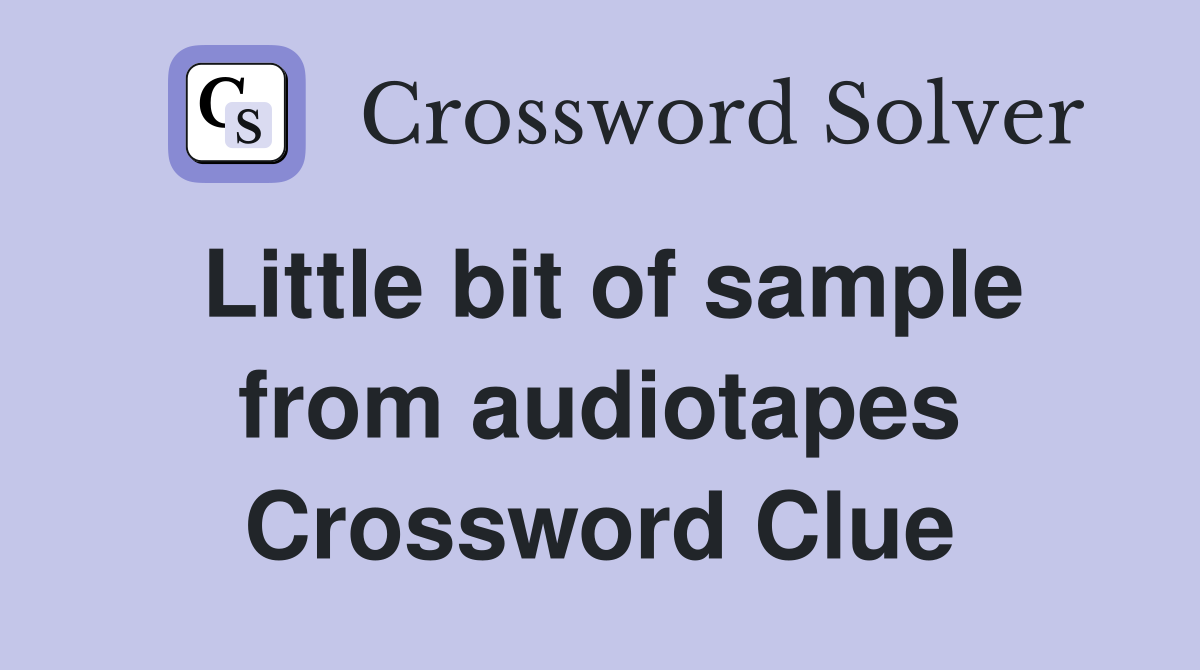 Little bit of sample from audiotapes Crossword Clue