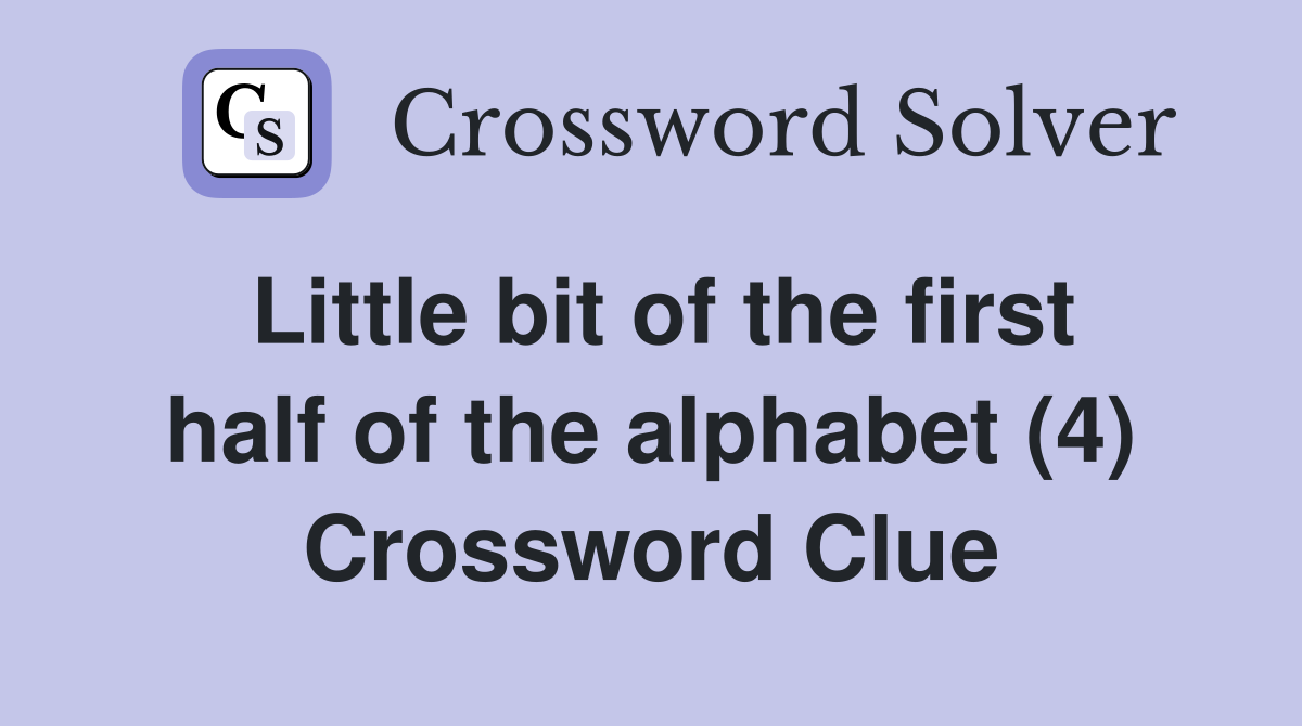 Little bit of the first half of the alphabet (4) Crossword Clue