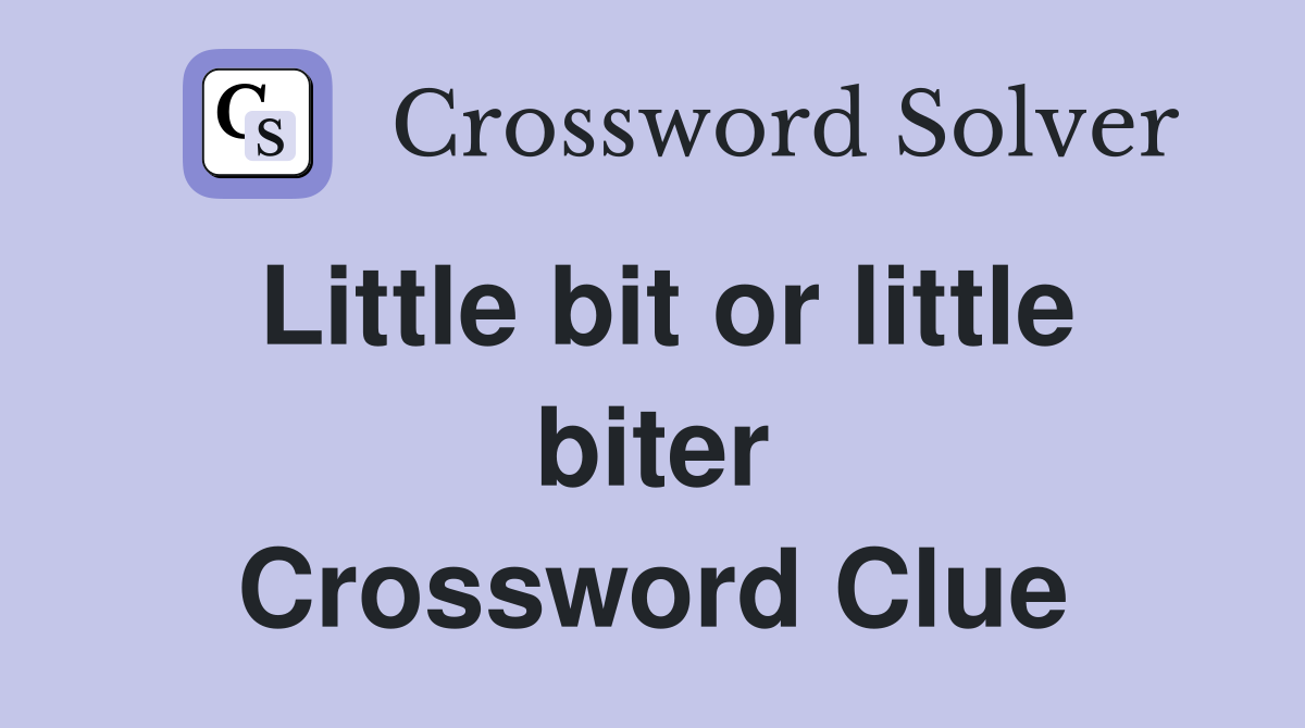 Little bit or little biter Crossword Clue