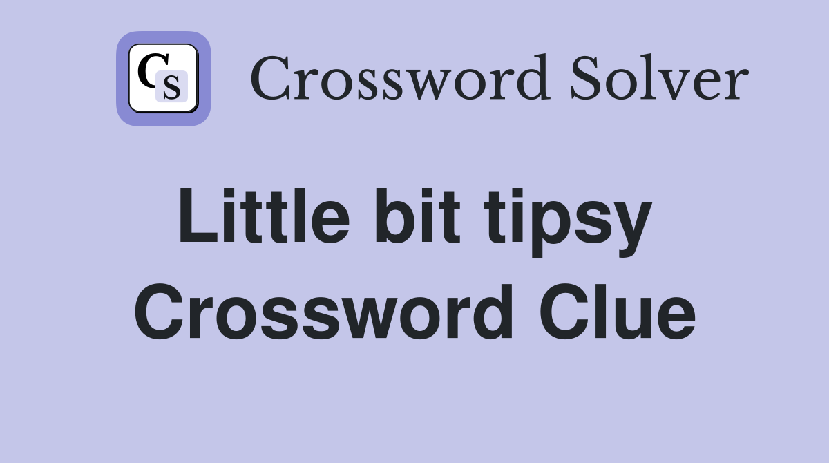 Little bit tipsy  Crossword Clue