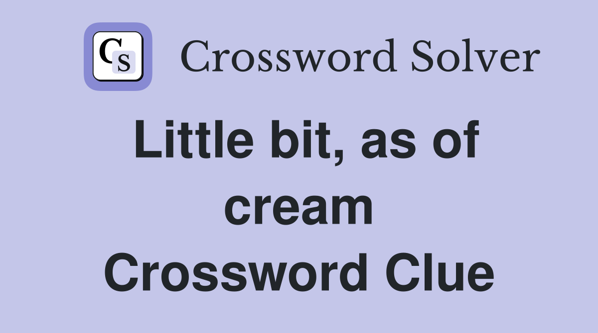 Little bit, as of cream Crossword Clue
