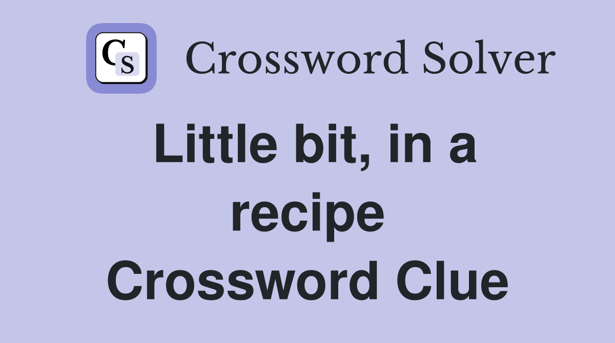 Little bit, in a recipe Crossword Clue