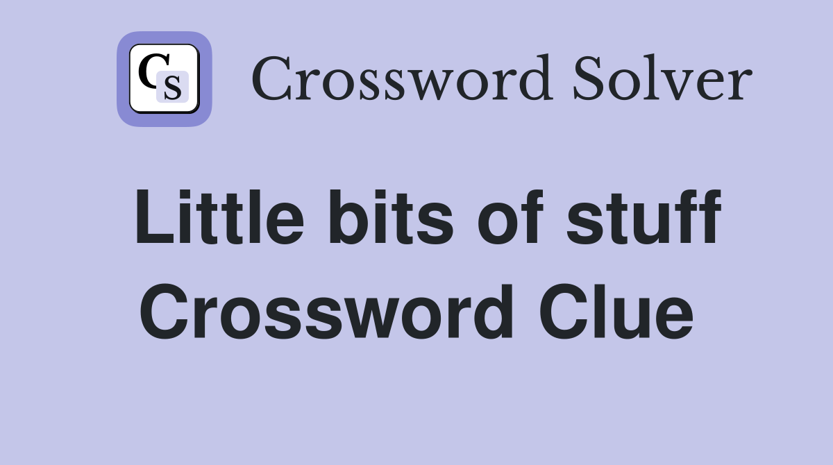 Little bits of stuff Crossword Clue
