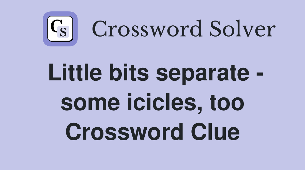 Little bits separate - some icicles, too Crossword Clue