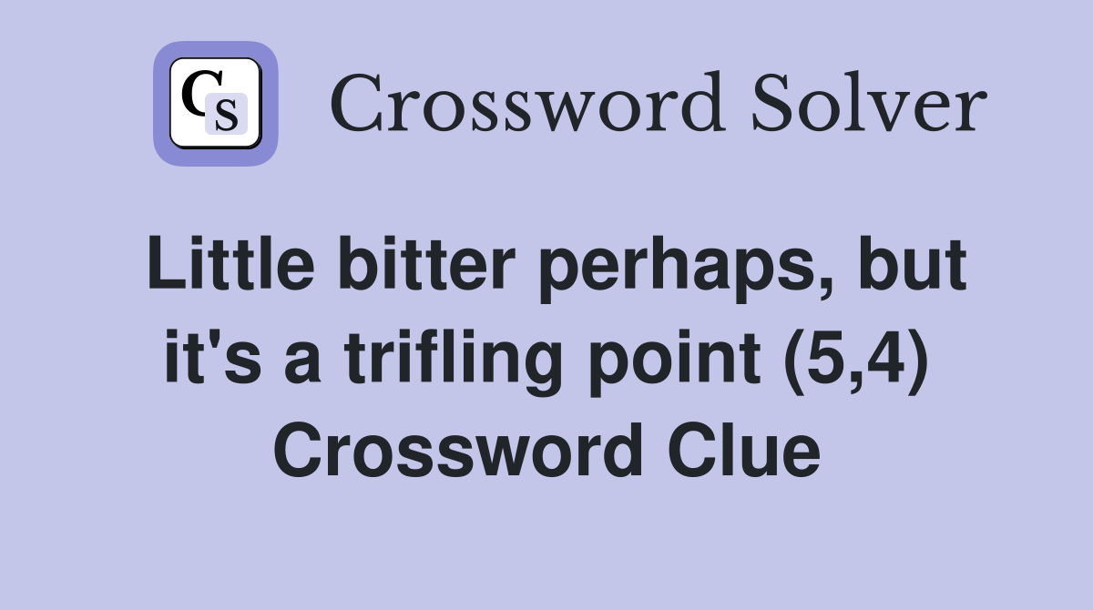 Little bitter perhaps, but it's a trifling point (5,4) Crossword Clue