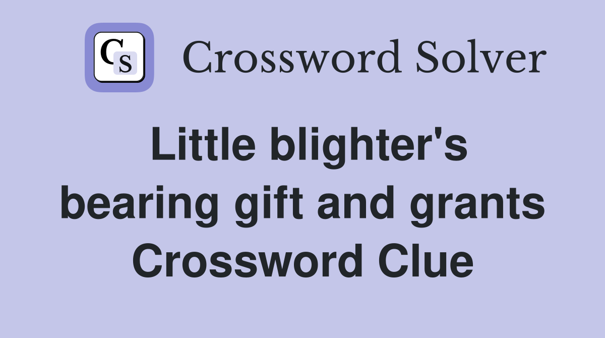 Little blighter's bearing gift and grants Crossword Clue