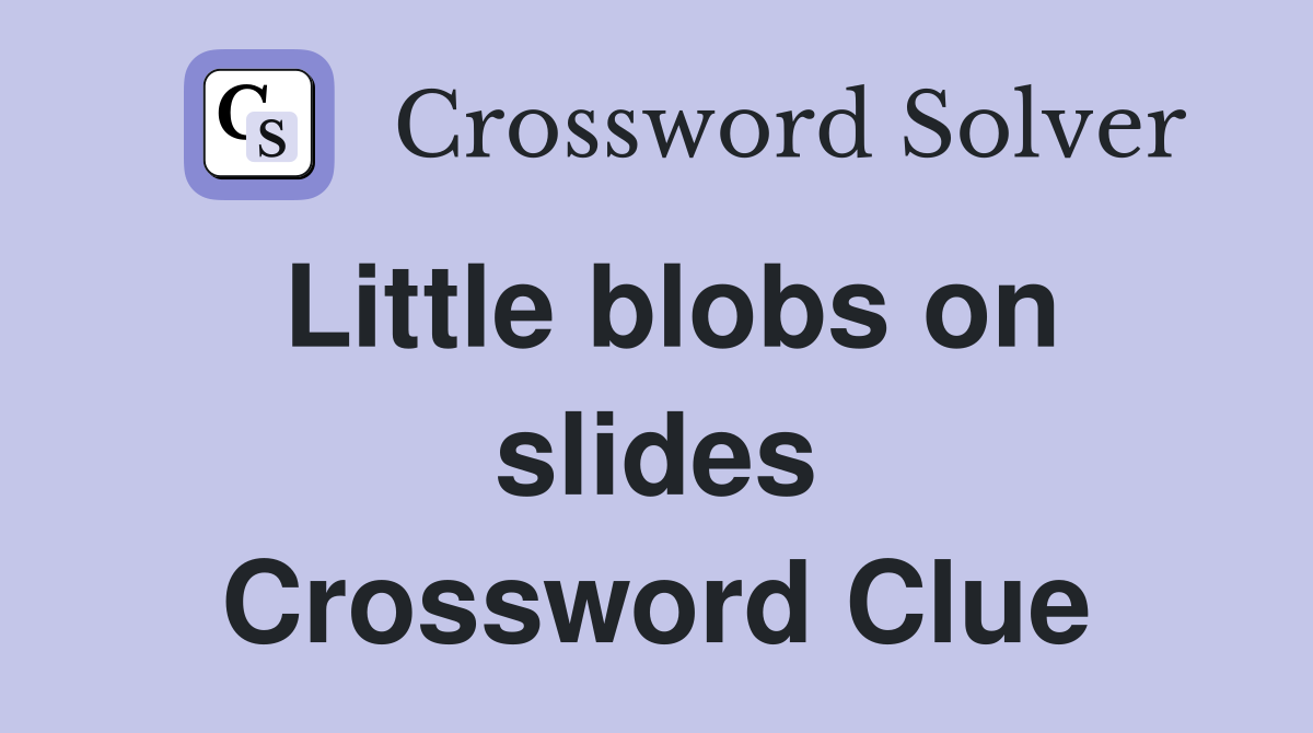 Little blobs on slides Crossword Clue