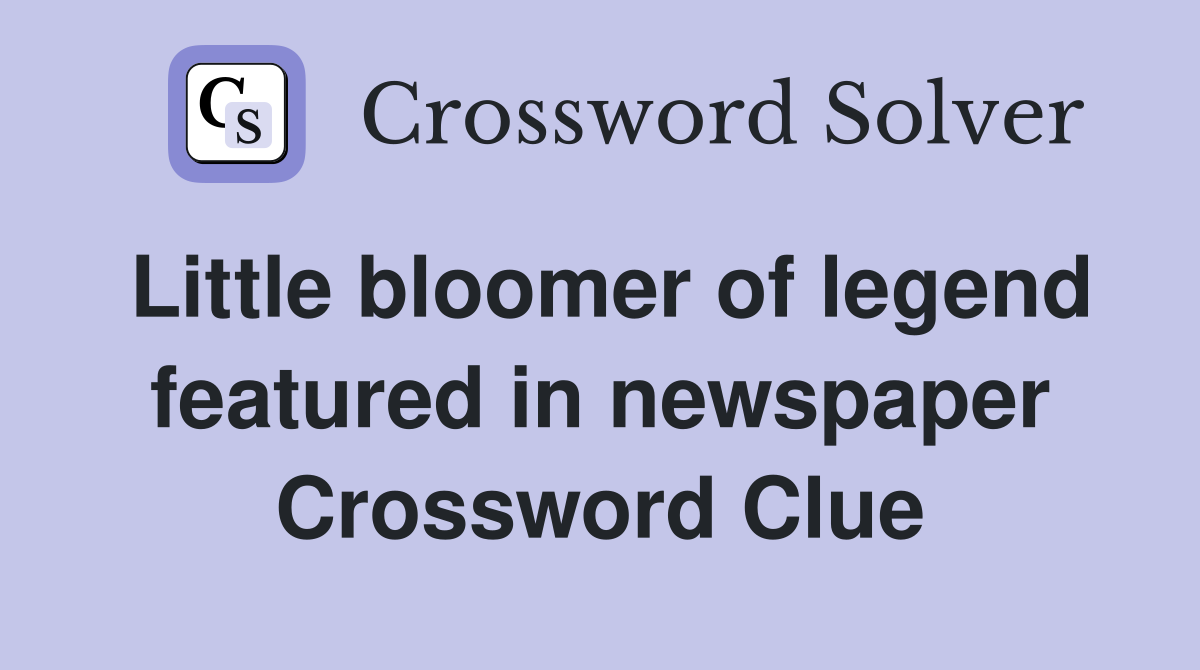 Little bloomer of legend featured in newspaper Crossword Clue