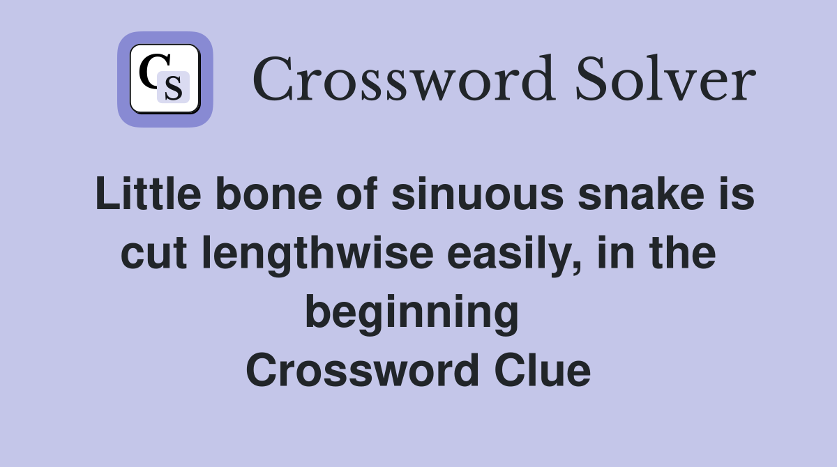 Little bone of sinuous snake is cut lengthwise easily, in the beginning  Crossword Clue