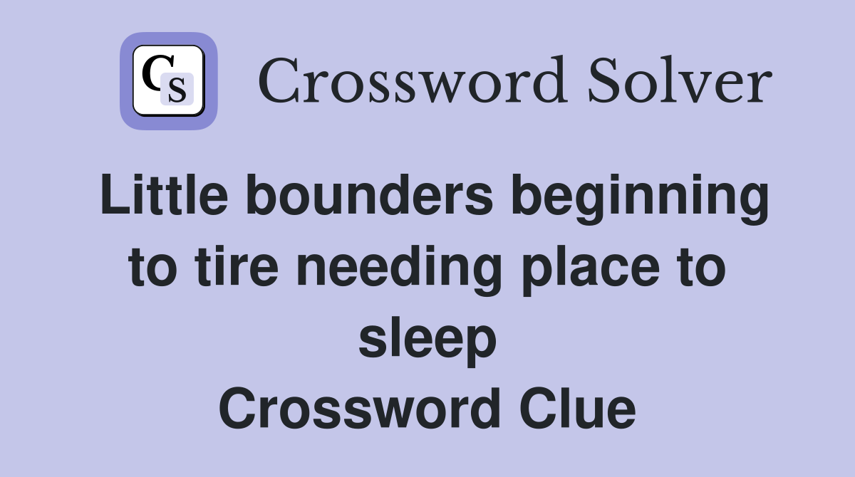 Little bounders beginning to tire needing place to sleep Crossword Clue