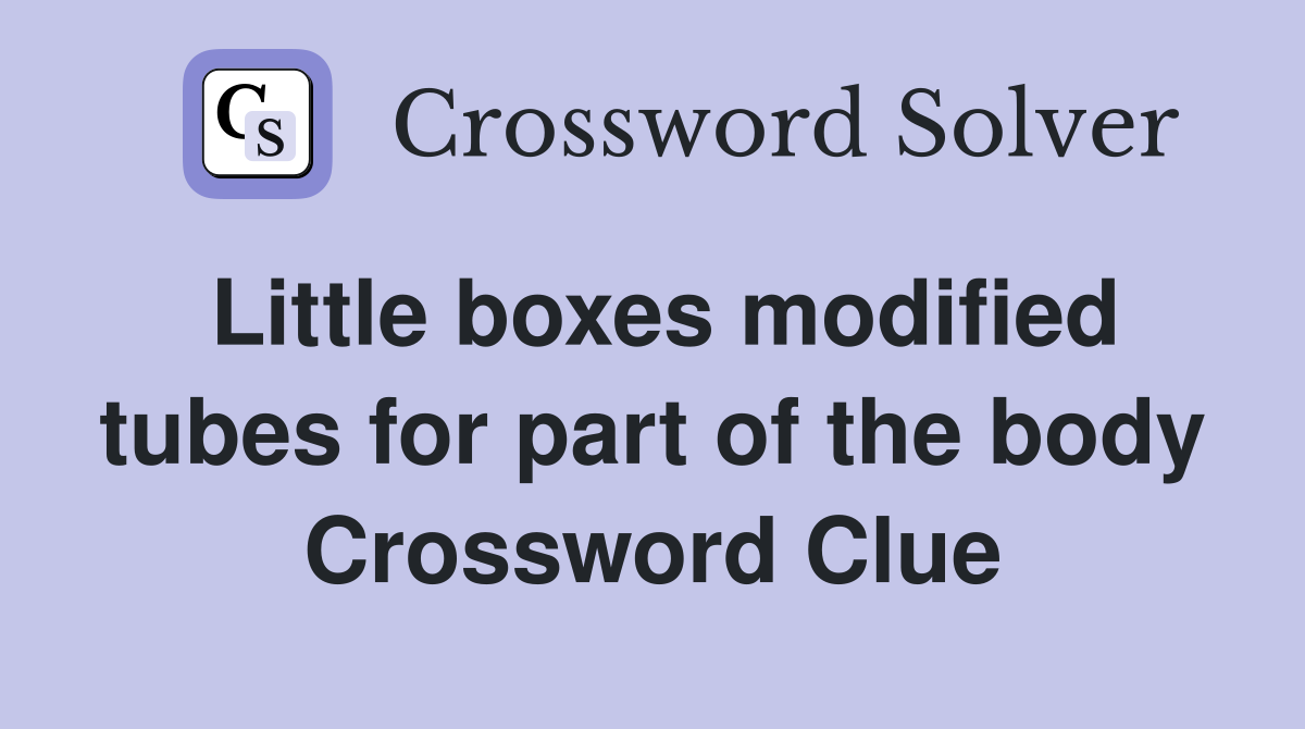 Little boxes modified tubes for part of the body Crossword Clue