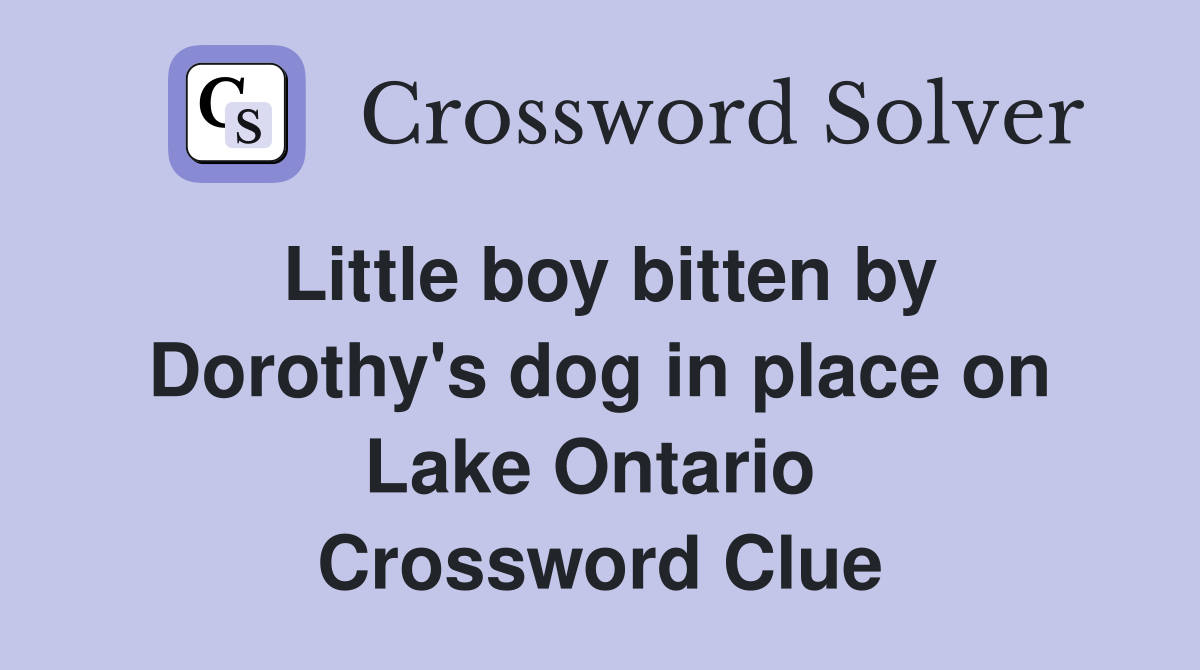 Little boy bitten by Dorothy's dog in place on Lake Ontario  Crossword Clue