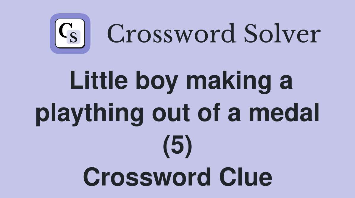 Little boy making a plaything out of a medal (5) Crossword Clue