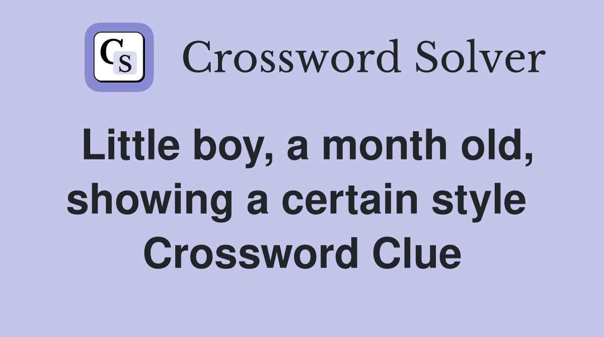 Little boy, a month old, showing a certain style  Crossword Clue