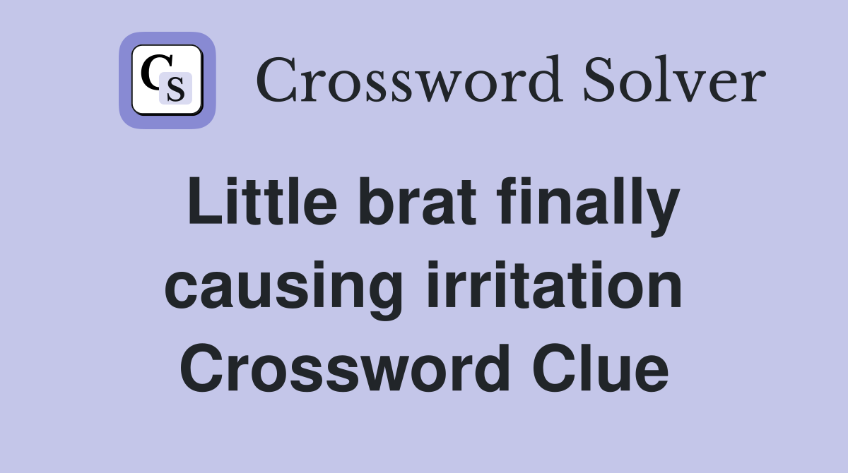 Little brat finally causing irritation Crossword Clue