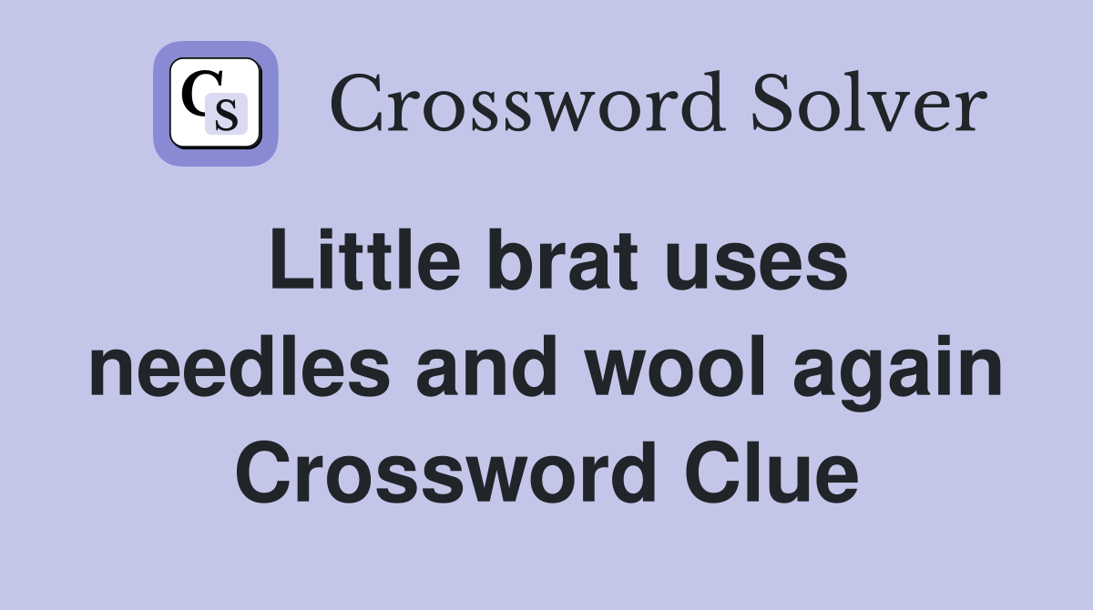 Little brat uses needles and wool again Crossword Clue