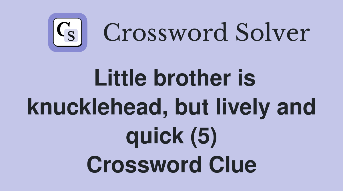 Little brother is knucklehead, but lively and quick (5) Crossword Clue