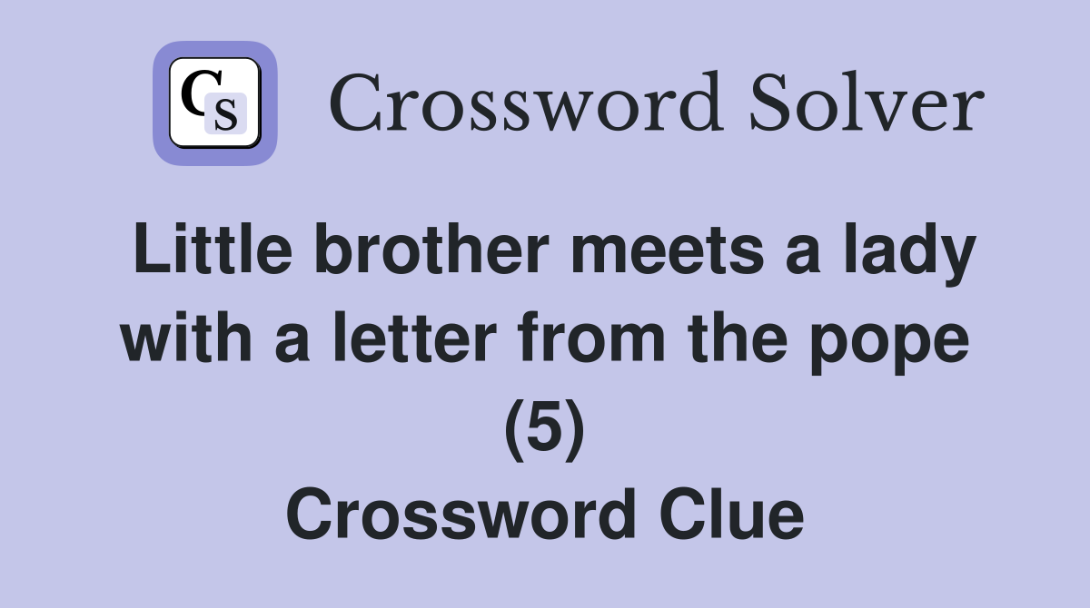 Little brother meets a lady with a letter from the pope (5) Crossword Clue