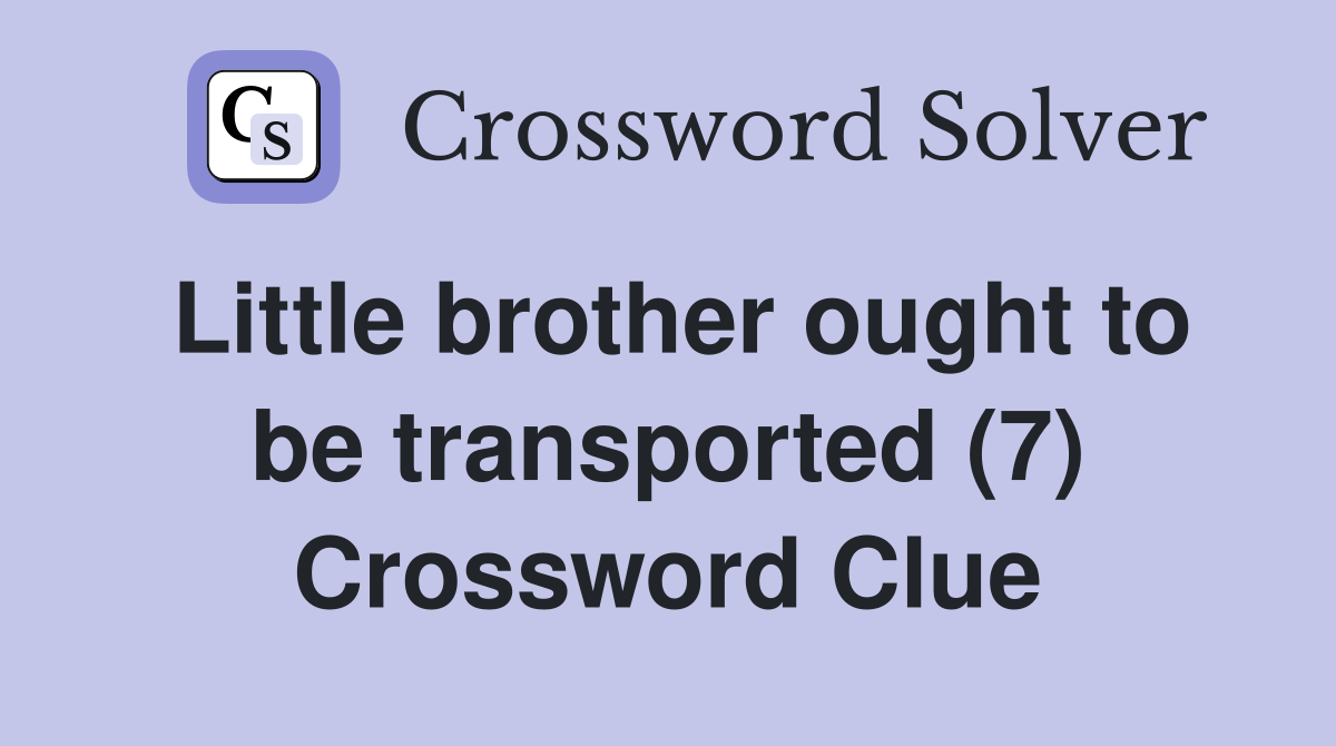 Little brother ought to be transported (7) Crossword Clue