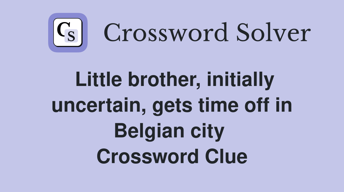 Little brother, initially uncertain, gets time off in Belgian city  Crossword Clue