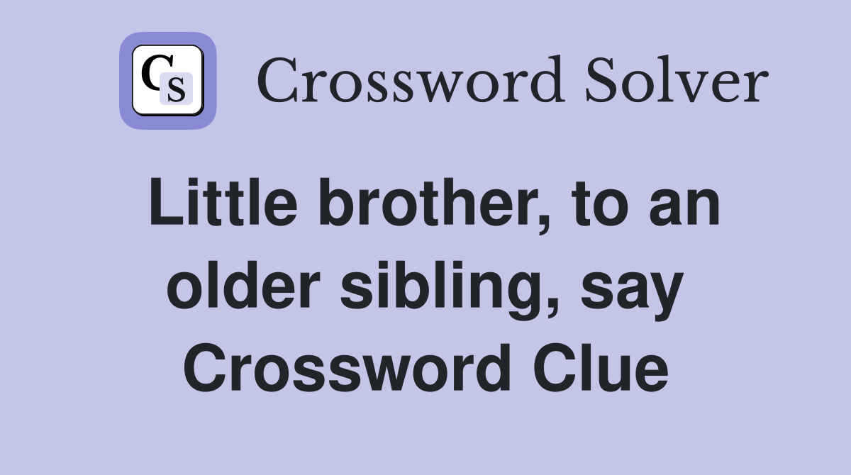 Little brother, to an older sibling, say Crossword Clue