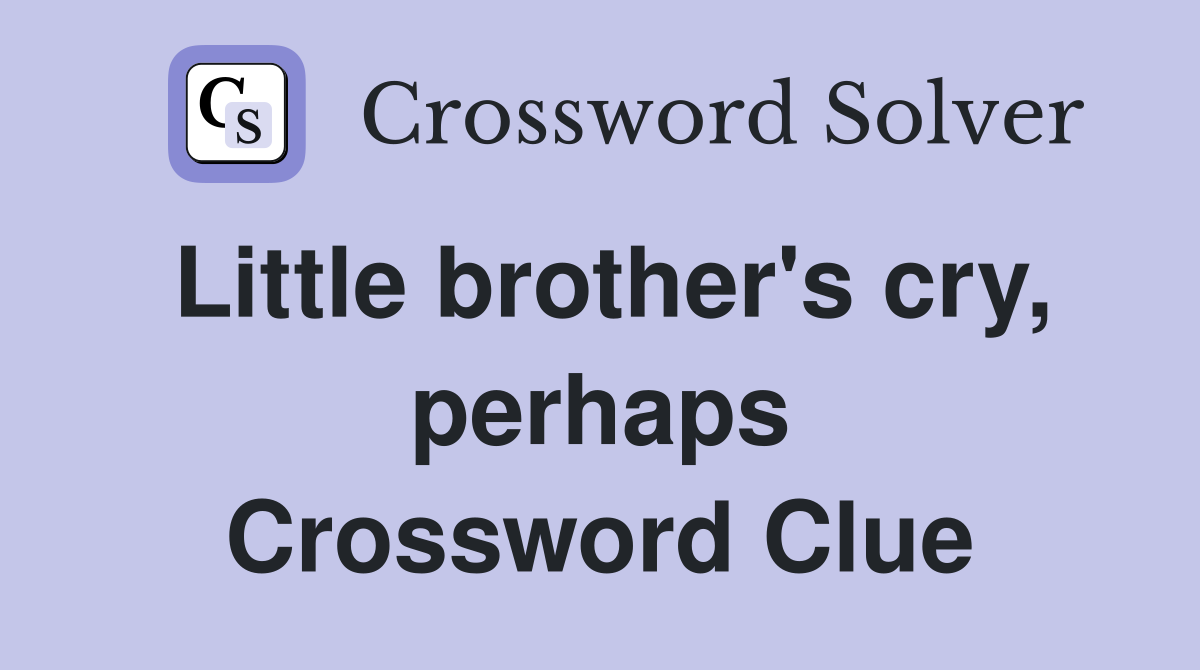 Little brother's cry, perhaps Crossword Clue