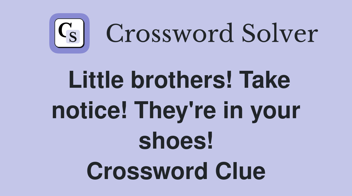 Little brothers! Take notice! They're in your shoes! Crossword Clue
