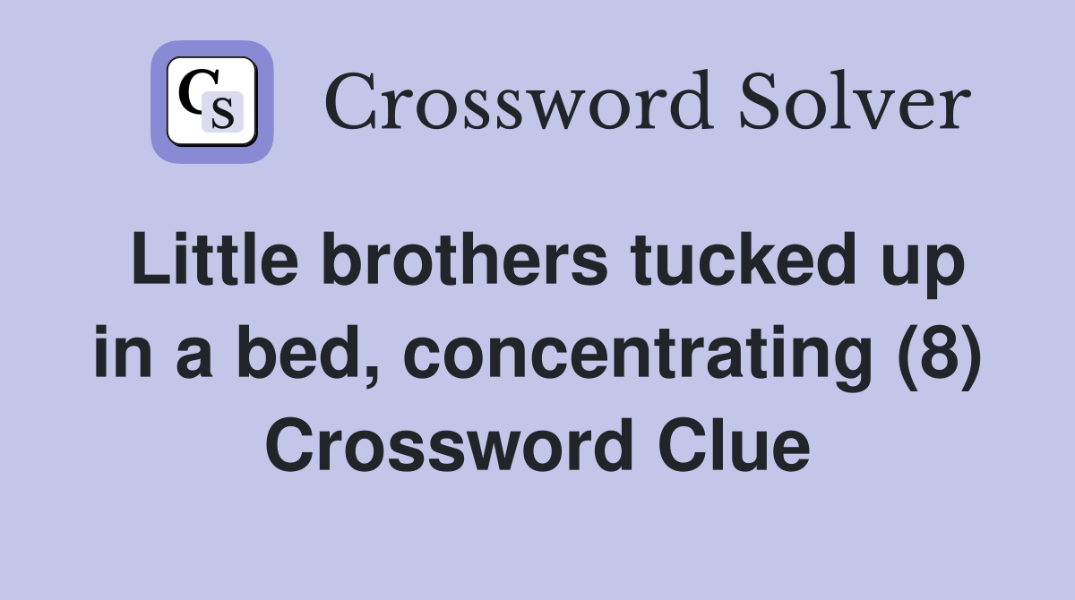Little brothers tucked up in a bed, concentrating (8) Crossword Clue