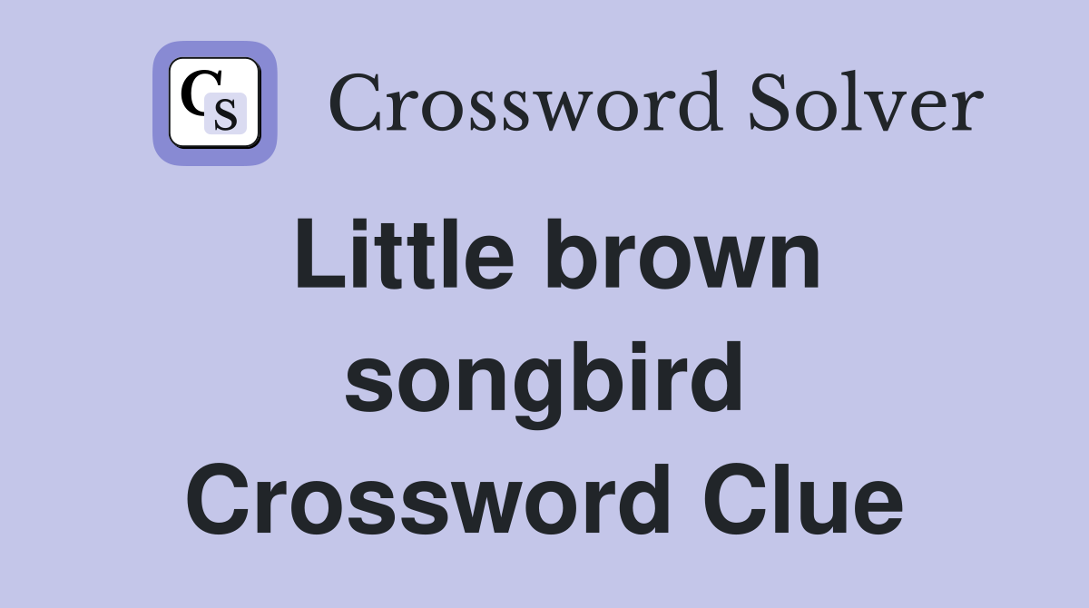 Little brown songbird Crossword Clue