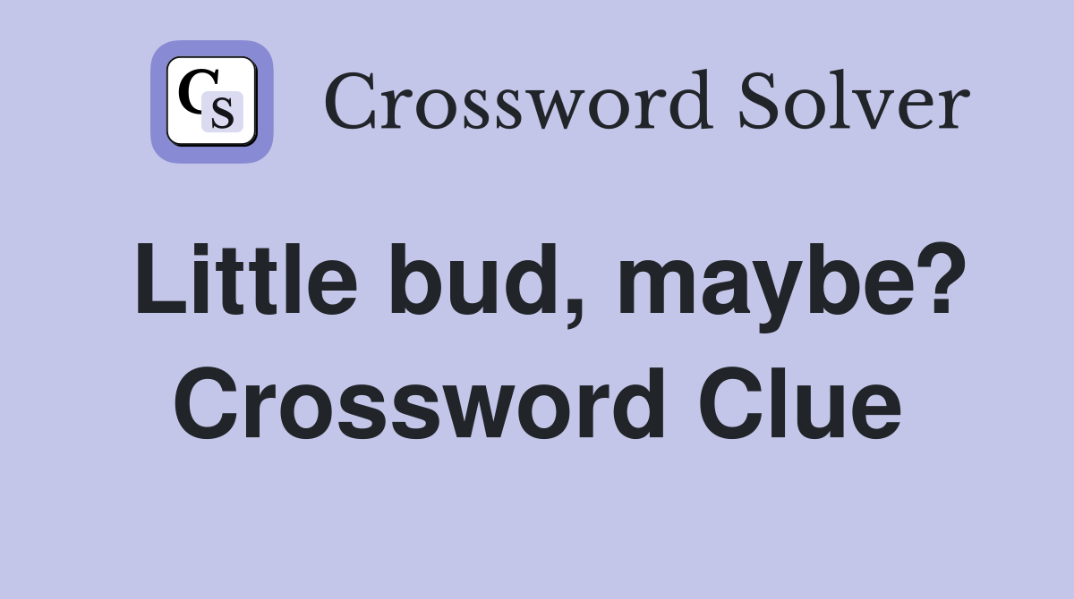 Little bud, maybe? Crossword Clue