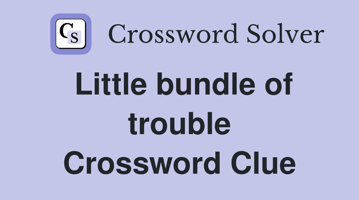 Little bundle of trouble Crossword Clue