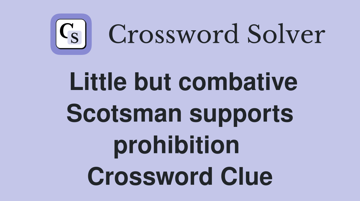 Little but combative Scotsman supports prohibition  Crossword Clue