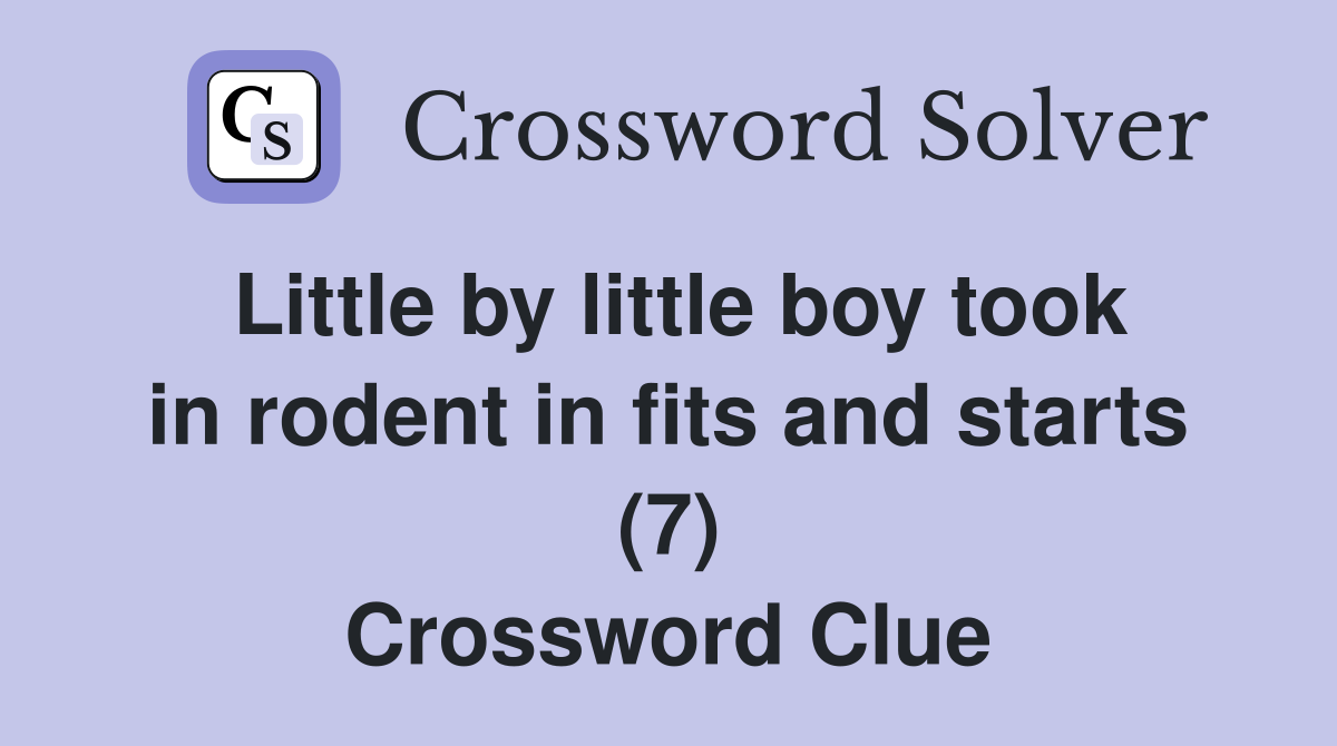 Little by little boy took in rodent in fits and starts (7) Crossword Clue