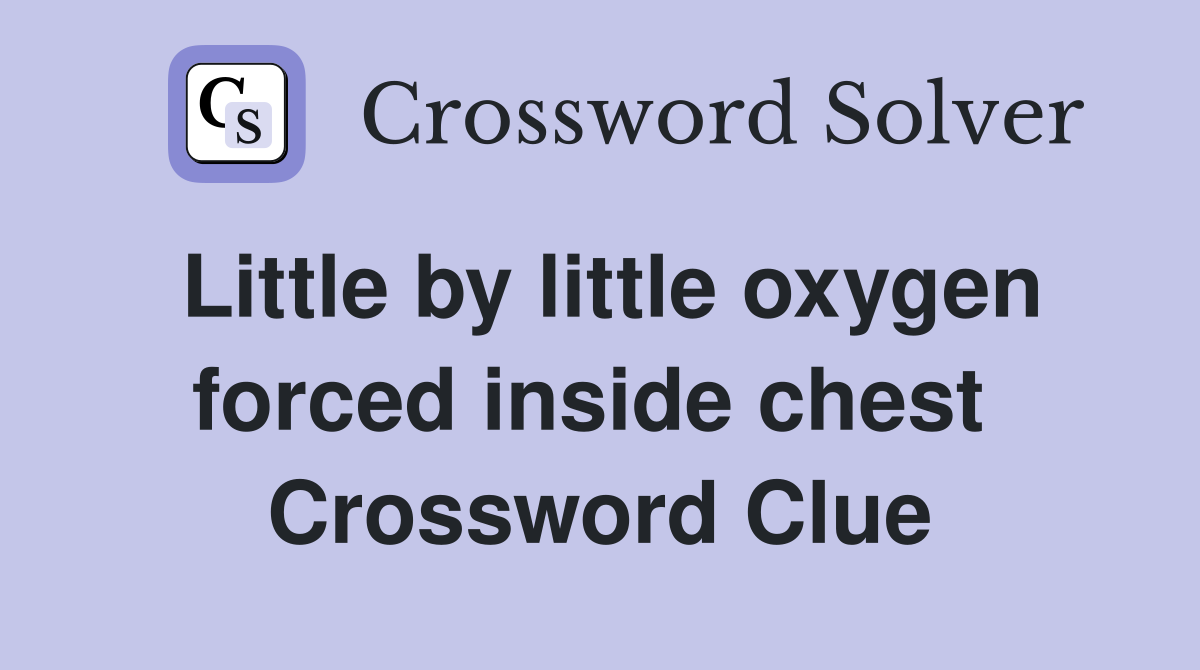 Little by little oxygen forced inside chest  Crossword Clue